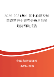 2025-2031年中国七价肺炎球菌疫苗行业研究分析与前景趋势预测报告