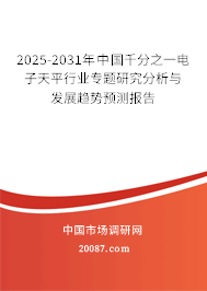 2025-2031年中国千分之一电子天平行业专题研究分析与发展趋势预测报告