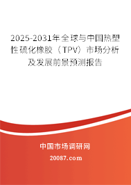 2025-2031年全球与中国热塑性硫化橡胶（TPV）市场分析及发展前景预测报告