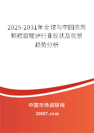 2025-2031年全球与中国商用颗粒取暖炉行业现状及前景趋势分析 2025-2031年全球与中国商用颗粒取暖炉行业现状及前景趋势分析