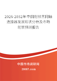 2026-2032年中国射频三同轴连接器发展现状分析及市场前景预测报告
