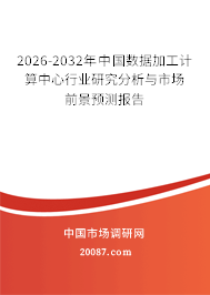 2026-2032年中国数据加工计算中心行业研究分析与市场前景预测报告 2026-2032年中国数据加工计算中心行业研究分析与市场前景预测报告