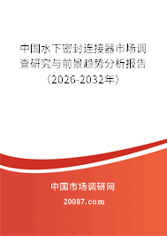中国水下密封连接器市场调查研究与前景趋势分析报告(2026-2032年) 中国水下密封连接器市场调查研究与前景趋势分析报告(2026-2032年)