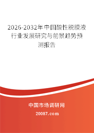 2026-2032年中国酸性脱膜液行业发展研究与前景趋势预测报告