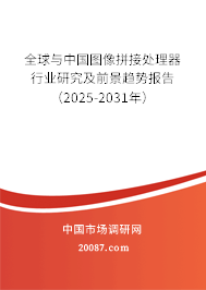 全球与中国图像拼接处理器行业研究及前景趋势报告（2025-2031年）