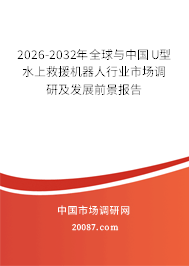 2026-2032年全球与中国U型水上救援机器人行业市场调研及发展前景报告 2026-2032年全球与中国U型水上救援机器人行业市场调研及发展前景报告