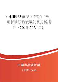 中国网络电视(IPTV)行业现状调研及发展前景分析报告(2025-2031年) 中国网络电视(IPTV)行业现状调研及发展前景分析报告(2025-2031年)