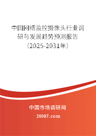 中国网络监控摄像头行业调研与发展趋势预测报告(2025-2031年) 中国网络监控摄像头行业调研与发展趋势预测报告(2025-2031年)