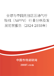 全球与中国无创正压通气呼吸机(NiPPV)行业分析及发展前景报告(2024-2030年) 全球与中国无创正压通气呼吸机(NiPPV)行业分析及发展前景报告(2024-2030年)
