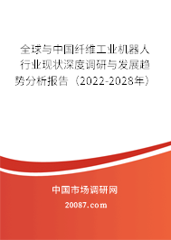 全球与中国纤维工业机器人行业现状深度调研与发展趋势分析报告（2022-2028年）