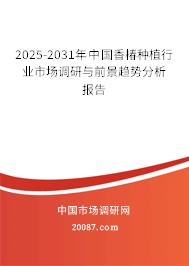 2025-2031年中国香椿种植行业市场调研与前景趋势分析报告