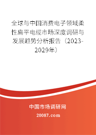 全球与中国消费电子领域柔性扁平电缆市场深度调研与发展趋势分析报告（2023-2029年）