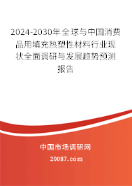 2024-2030年全球与中国消费品用填充热塑性材料行业现状全面调研与发展趋势预测报告 2024-2030年全球与中国消费品用填充热塑性材料行业现状全面调研与发展趋势预测报告