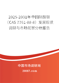 2025-2031年中国硝酸银(CAS 7761-88-8)发展现状调研与市场前景分析报告 2025-2031年中国硝酸银(CAS 7761-88-8)发展现状调研与市场前景分析报告