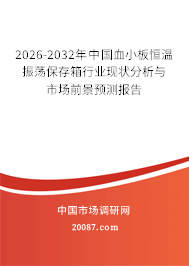 2026-2032年中国血小板恒温振荡保存箱行业现状分析与市场前景预测报告