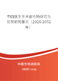 中国医生手术服市场研究与前景趋势报告(2026-2032年) 中国医生手术服市场研究与前景趋势报告(2026-2032年)