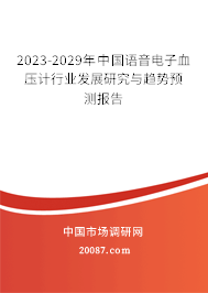 2023-2029年中国语音电子血压计行业发展研究与趋势预测报告