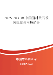 2025-2031年中国园林景石发展现状与市场前景 2025-2031年中国园林景石发展现状与市场前景