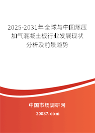 2025-2031年全球与中国蒸压加气混凝土板行业发展现状分析及前景趋势 2025-2031年全球与中国蒸压加气混凝土板行业发展现状分析及前景趋势