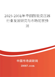 2025-2031年中国智能变压器行业发展研究与市场前景预测 2025-2031年中国智能变压器行业发展研究与市场前景预测