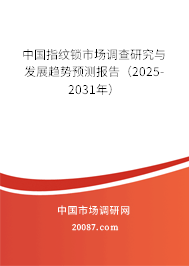 中国指纹锁市场调查研究与发展趋势预测报告（2025-2031年）