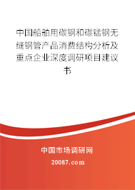 中国船舶用碳钢和碳锰钢无缝钢管产品消费结构分析及重点企业深度调研项目建议书 中国船舶用碳钢和碳锰钢无缝钢管产品消费结构分析及重点企业深度调研项目建议书