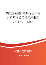 中国复合肥料市场深度研究分析及投资前景预测报告(2012-2016年) 中国复合肥料市场深度研究分析及投资前景预测报告(2012-2016年)