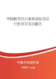 中国教育培训业项目投资可行性研究咨询报告 中国教育培训业项目投资可行性研究咨询报告
