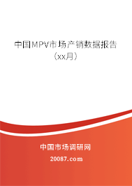 中国MPV市场产销数据报告(xx月) 中国MPV市场产销数据报告(xx月)