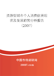 资源型城市个人消费信贷现状及发展趋势分析报告（2007）