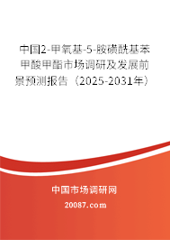 中国2-甲氧基-5-胺磺酰基苯甲酸甲酯市场调研及发展前景预测报告（2025-2031年）
