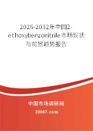 2026-2032年中国2-ethoxybenzonitrile市场现状与前景趋势报告
