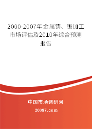 2000-2007年金属铸、锻加工市场评估及2010年综合预测报告 2000-2007年金属铸、锻加工市场评估及2010年综合预测报告