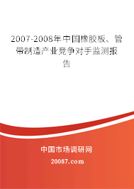 2007-2008年中国橡胶板、管带制造产业竞争对手监测报告