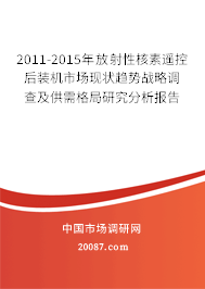 2011-2015年放射性核素遥控后装机市场现状趋势战略调查及供需格局研究分析报告
