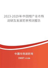 2023-2029年中国帽产业市场调研及发展前景预测报告 2023-2029年中国帽产业市场调研及发展前景预测报告