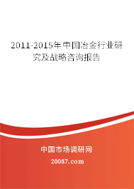 2011-2015年中国冶金行业研究及战略咨询报告