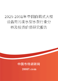2025-2031年中国自藕式大楼设备用污废水型水泵行业分析及投资价值研究报告
