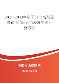 2025-2031年中国3D X射线显微镜市场研究与发展前景分析报告 2025-2031年中国3D X射线显微镜市场研究与发展前景分析报告