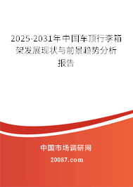 2025-2031年中国车顶行李箱架发展现状与前景趋势分析报告 2025-2031年中国车顶行李箱架发展现状与前景趋势分析报告