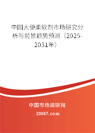 中国大便柔软剂市场研究分析与前景趋势预测(2025-2031年) 中国大便柔软剂市场研究分析与前景趋势预测(2025-2031年)