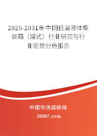 2025-2031年中国低温液体集装箱(罐式)行业研究与行业前景分析报告 2025-2031年中国低温液体集装箱(罐式)行业研究与行业前景分析报告