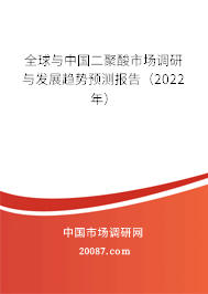 全球与中国二聚酸市场调研与发展趋势预测报告（2022年）