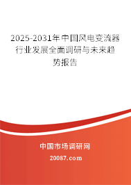 2025-2031年中国风电变流器行业发展全面调研与未来趋势报告 2025-2031年中国风电变流器行业发展全面调研与未来趋势报告