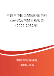 全球与中国风景园林服务行业研究及前景分析报告（2026-2032年）