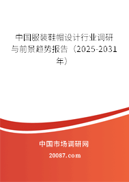 中国服装鞋帽设计行业调研与前景趋势报告(2025-2031年) 中国服装鞋帽设计行业调研与前景趋势报告(2025-2031年)