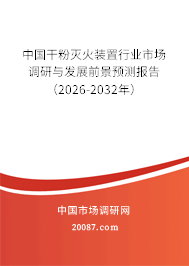 中国干粉灭火装置行业市场调研与发展前景预测报告（2026-2032年）