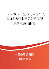 2026-2032年全球与中国个人电脑主板行业研究分析及发展前景预测报告 2026-2032年全球与中国个人电脑主板行业研究分析及发展前景预测报告