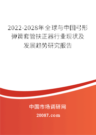 2022-2028年全球与中国弓形弹簧套管扶正器行业现状及发展趋势研究报告 2022-2028年全球与中国弓形弹簧套管扶正器行业现状及发展趋势研究报告