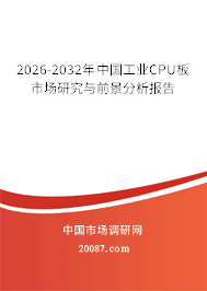 2026-2032年中国工业CPU板市场研究与前景分析报告 2026-2032年中国工业CPU板市场研究与前景分析报告